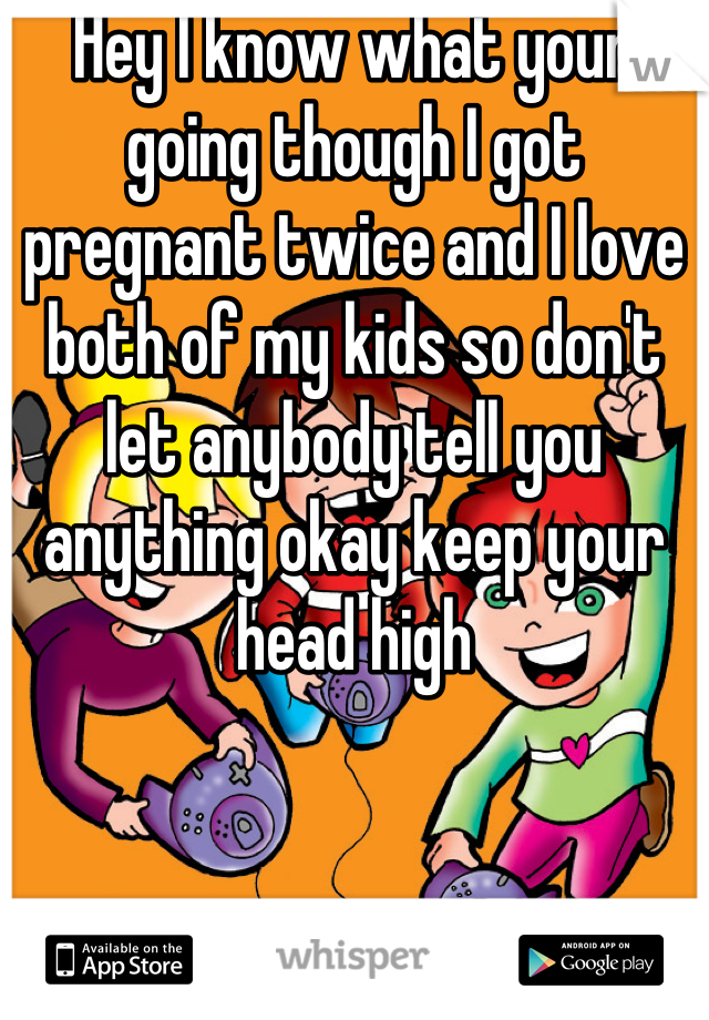 Hey I know what your going though I got pregnant twice and I love both of my kids so don't let anybody tell you anything okay keep your head high