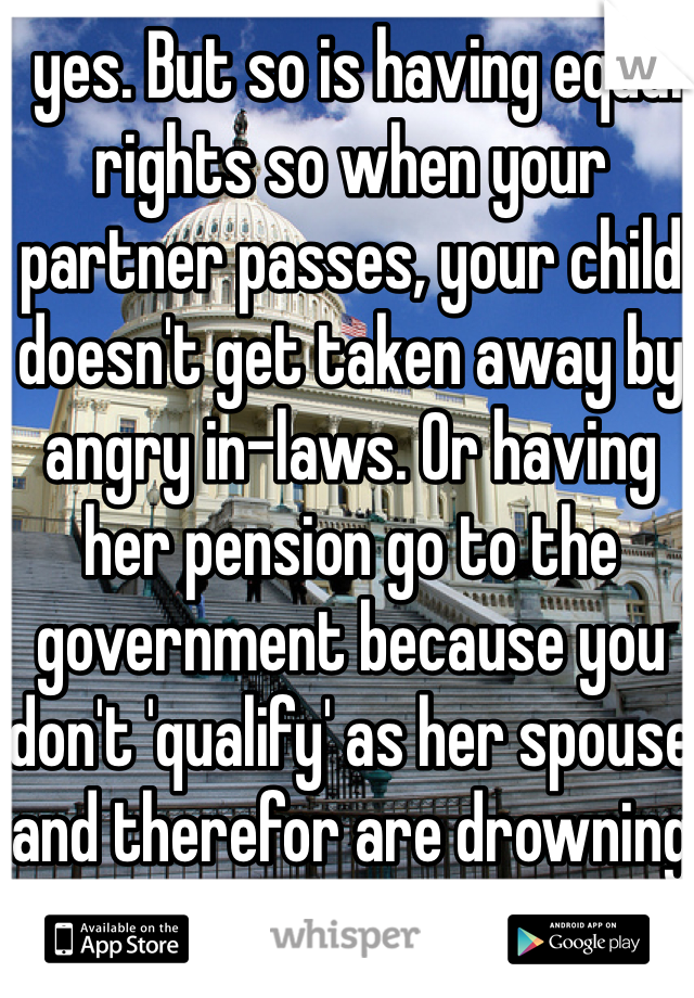  yes. But so is having equal rights so when your partner passes, your child doesn't get taken away by angry in-laws. Or having her pension go to the government because you don't 'qualify' as her spouse and therefor are drowning in bills 