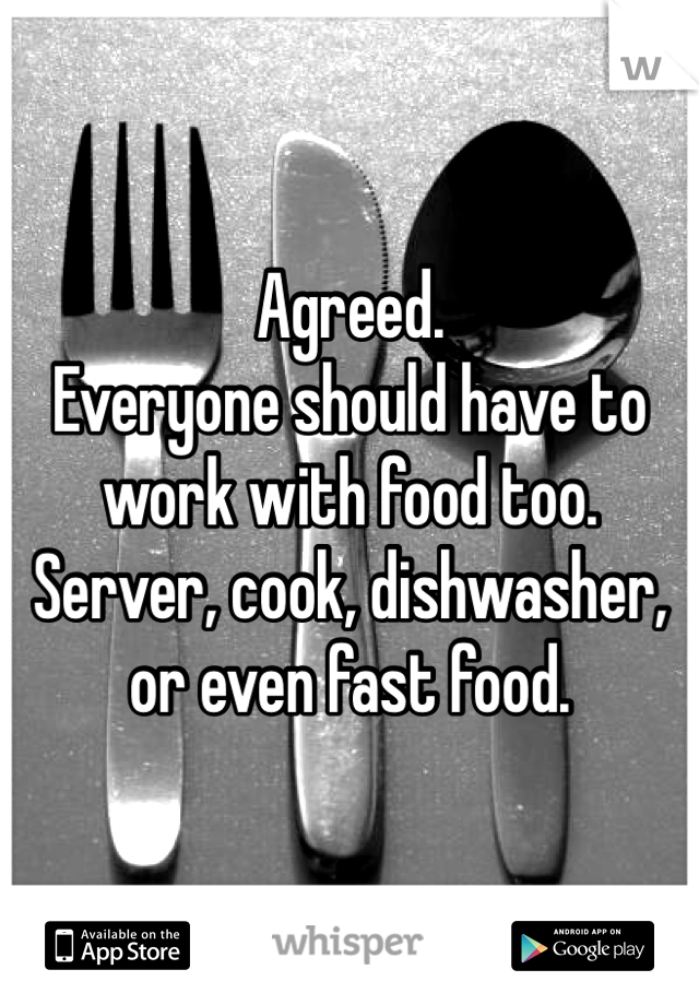 Agreed.
Everyone should have to work with food too. Server, cook, dishwasher, or even fast food. 
