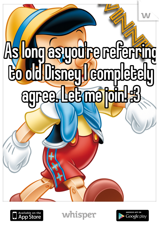 As long as you're referring to old Disney I completely agree. Let me join! :3 