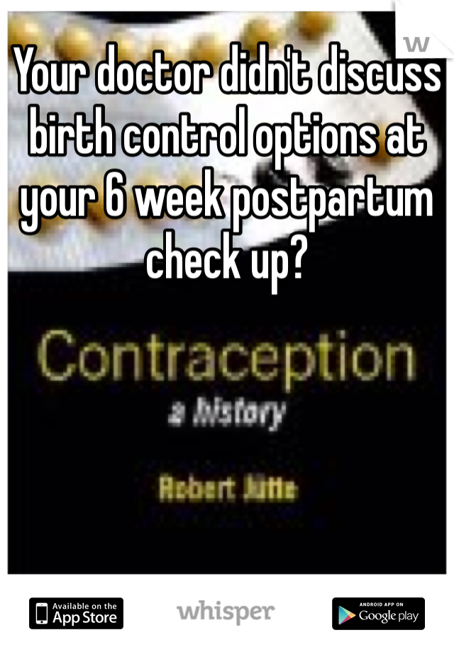 Your doctor didn't discuss birth control options at your 6 week postpartum check up?
