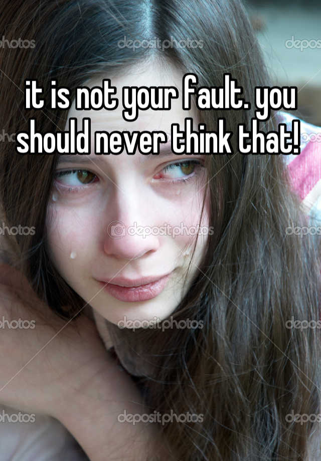 it-is-not-your-fault-you-should-never-think-that