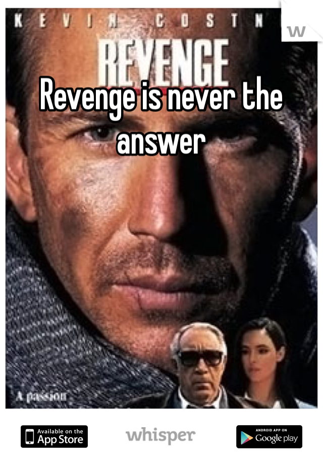 Revenge is never the answer 