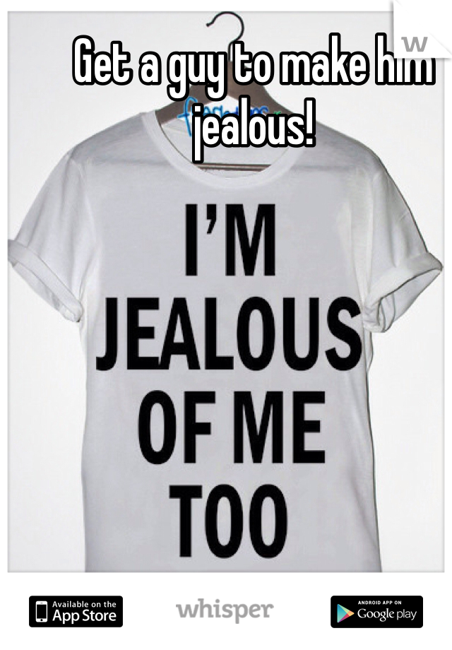 Get a guy to make him jealous!