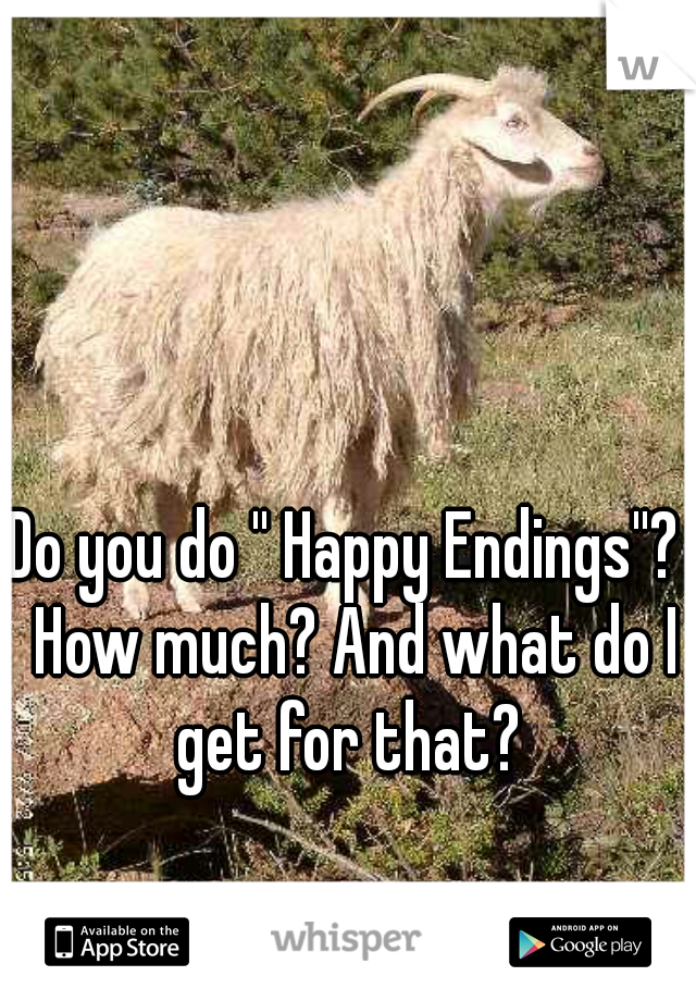 Do you do '' Happy Endings''?  How much? And what do I get for that? 