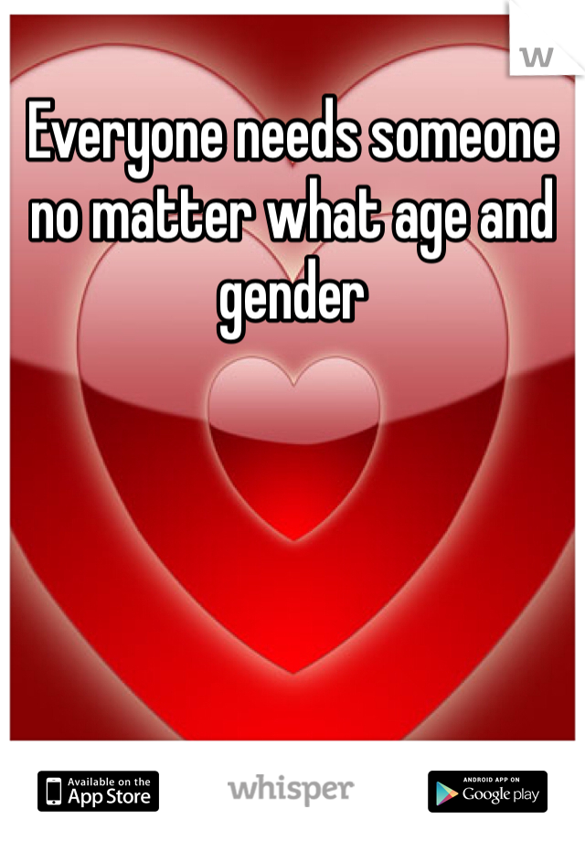 Everyone needs someone no matter what age and gender