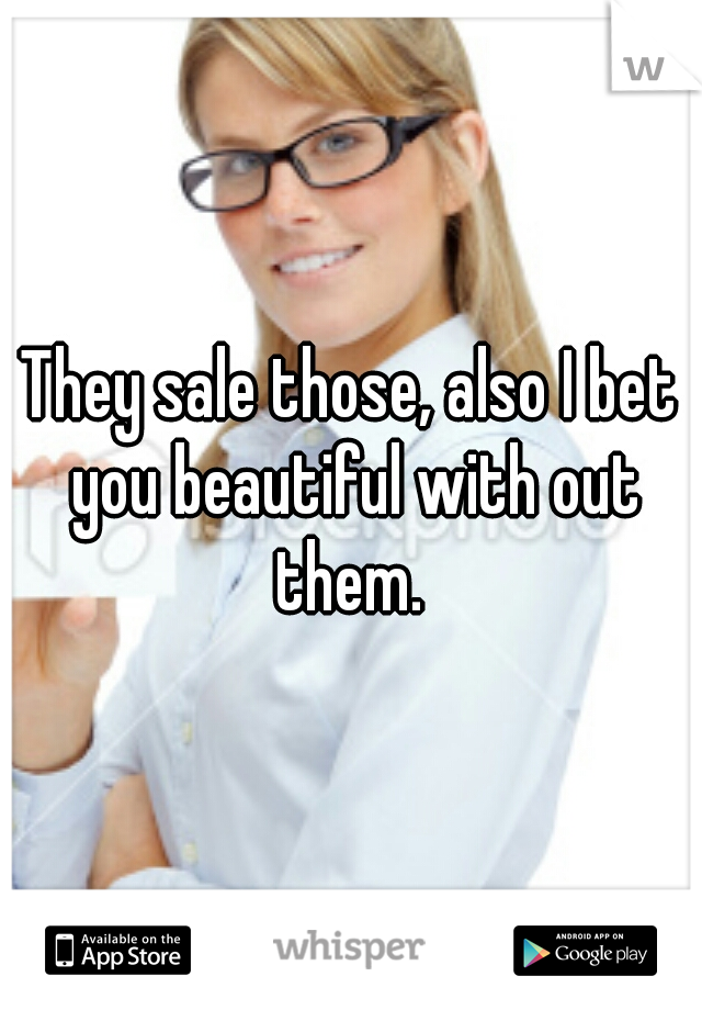 They sale those, also I bet you beautiful with out them. 