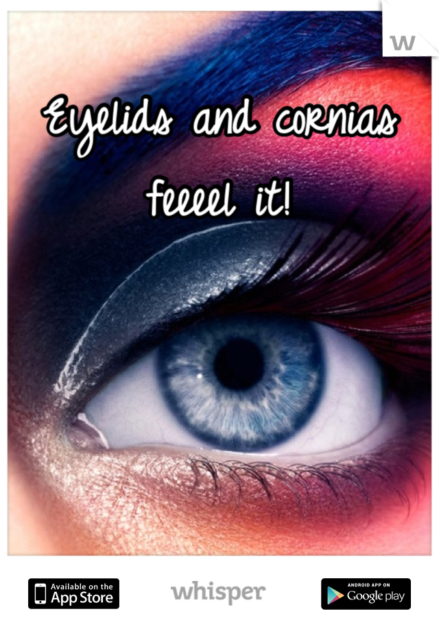 Eyelids and cornias feeeel it!