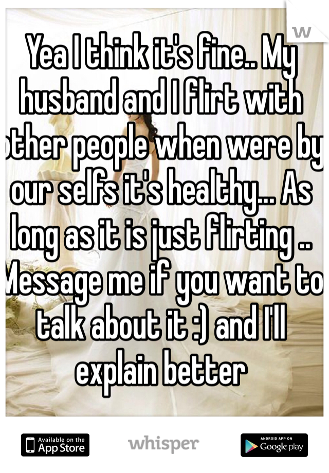 Yea I think it's fine.. My husband and I flirt with other people when were by our selfs it's healthy... As long as it is just flirting .. 
Message me if you want to talk about it :) and I'll explain better 