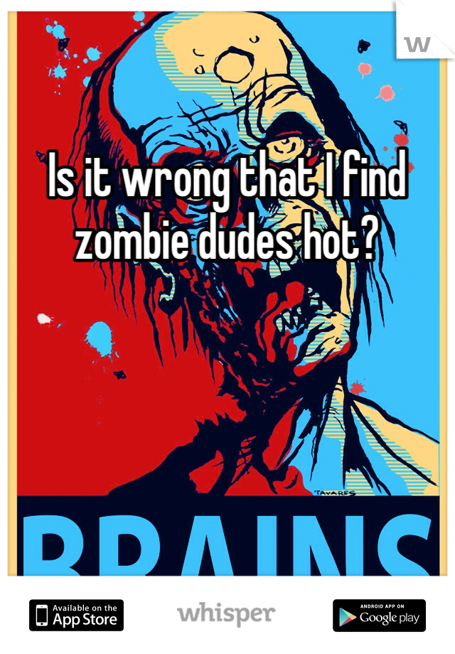 Is it wrong that I find zombie dudes hot? 