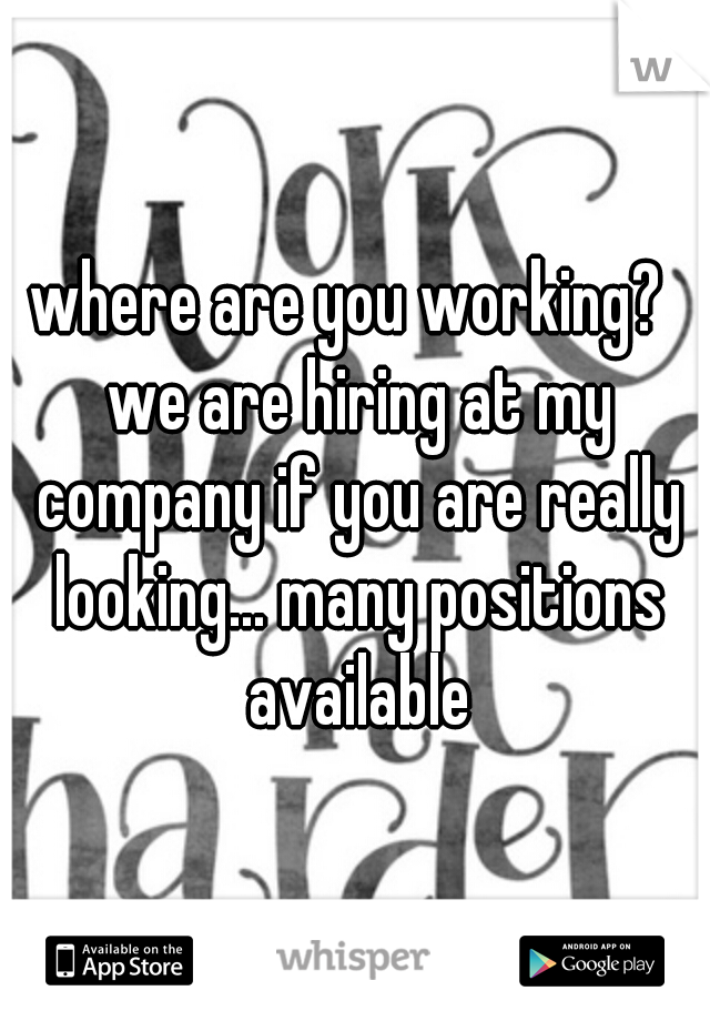 where are you working?  we are hiring at my company if you are really looking... many positions available