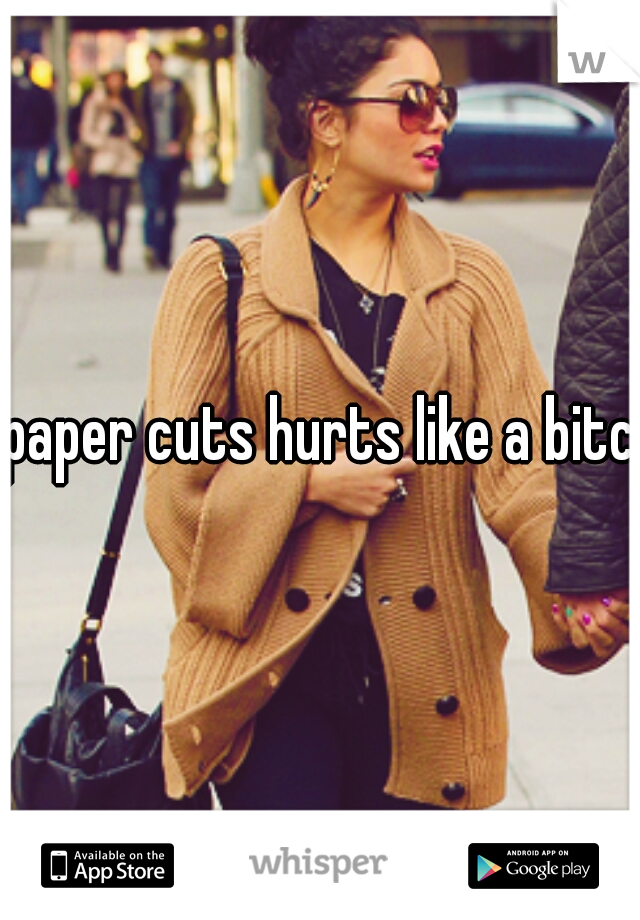 paper cuts hurts like a bitch