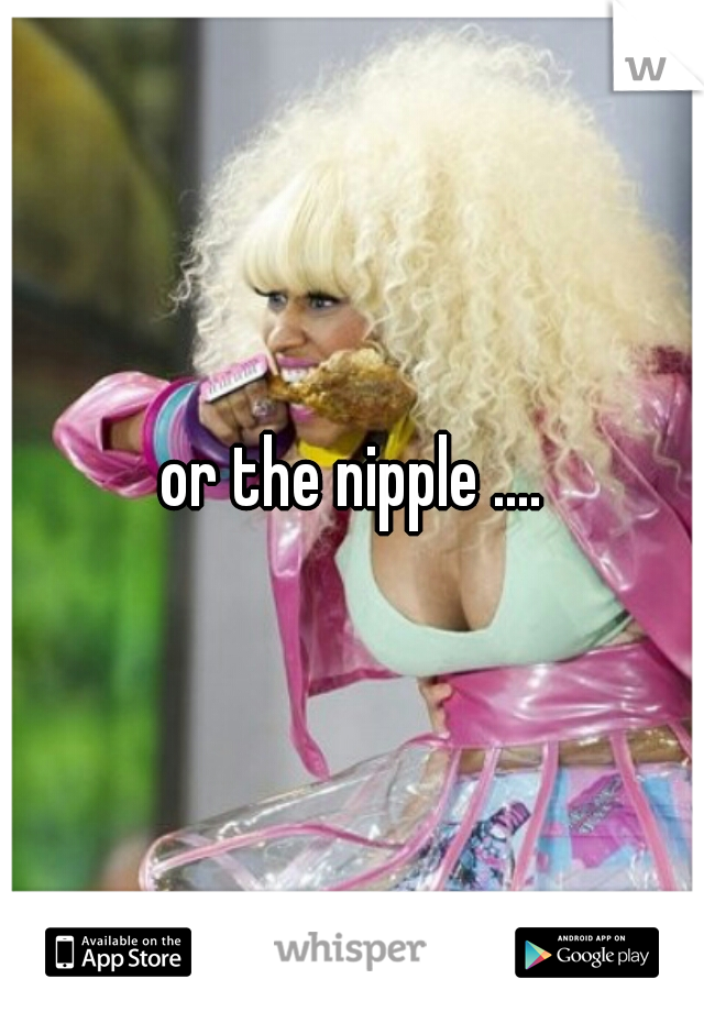 or the nipple ....