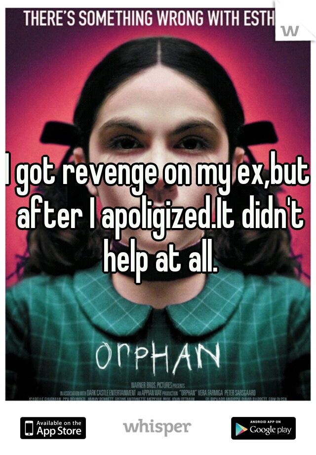 I got revenge on my ex,but after I apoligized.It didn't help at all.