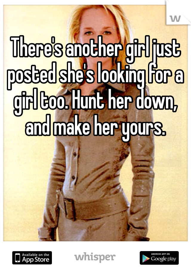 There's another girl just posted she's looking for a girl too. Hunt her down, and make her yours.