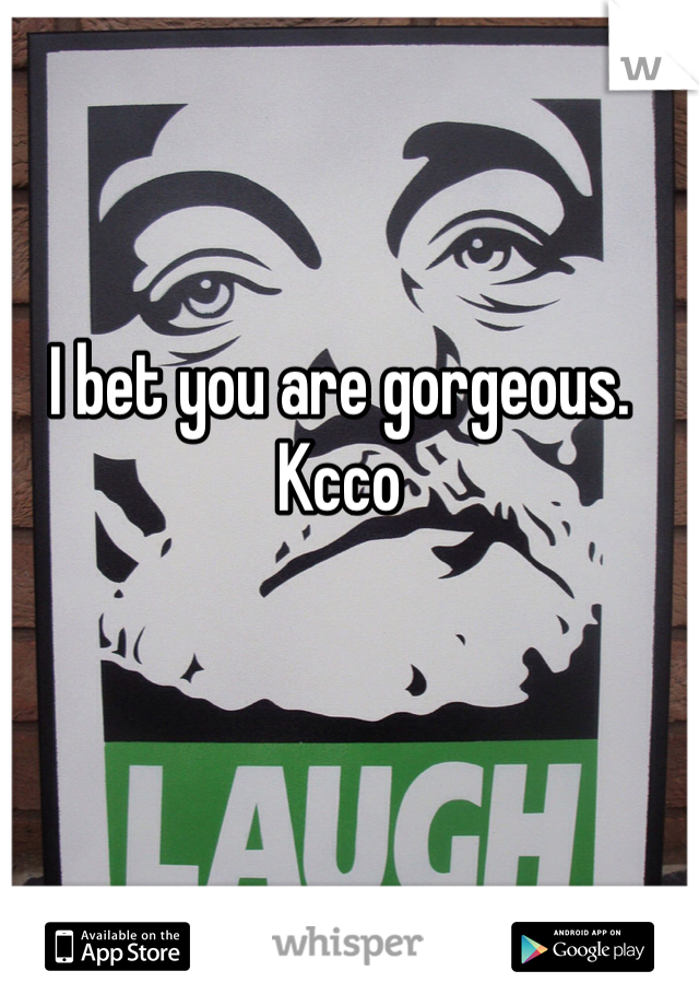 I bet you are gorgeous.
Kcco