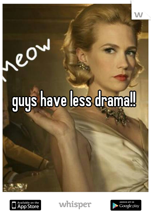 guys have less drama!!