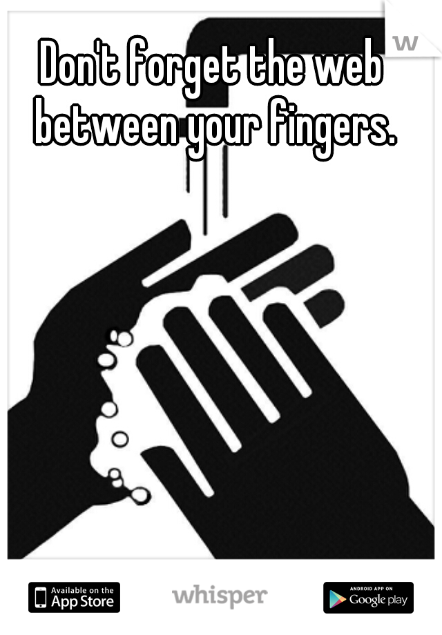 Don't forget the web between your fingers.
