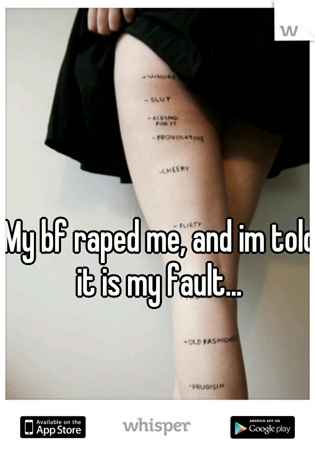 My bf raped me, and im told it is my fault... 
