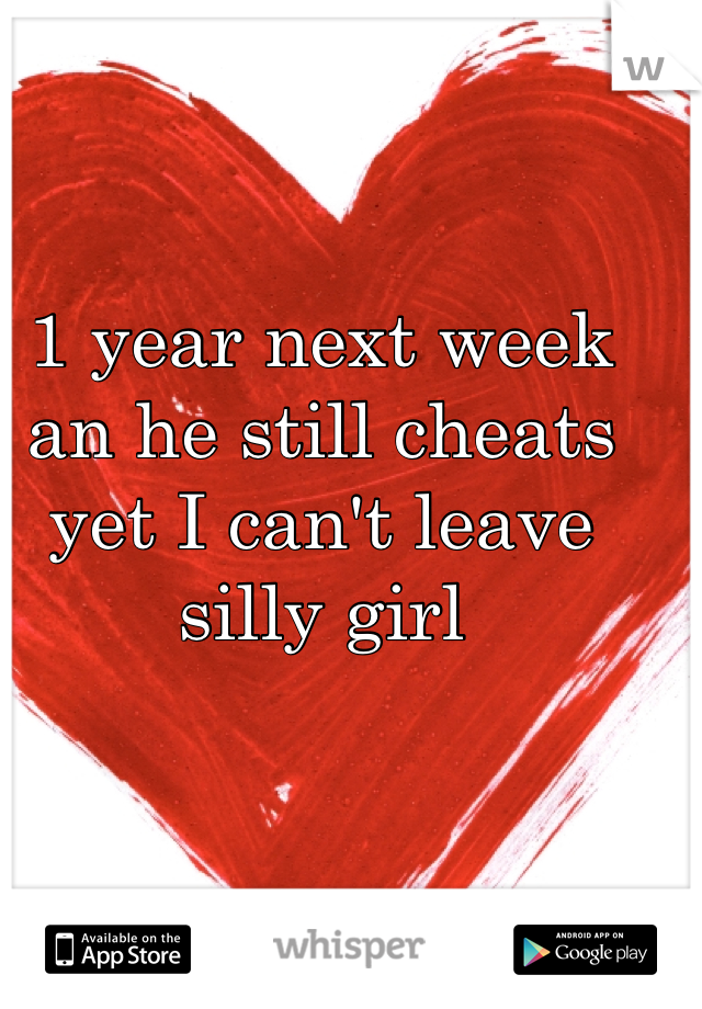 1 year next week an he still cheats yet I can't leave silly girl 