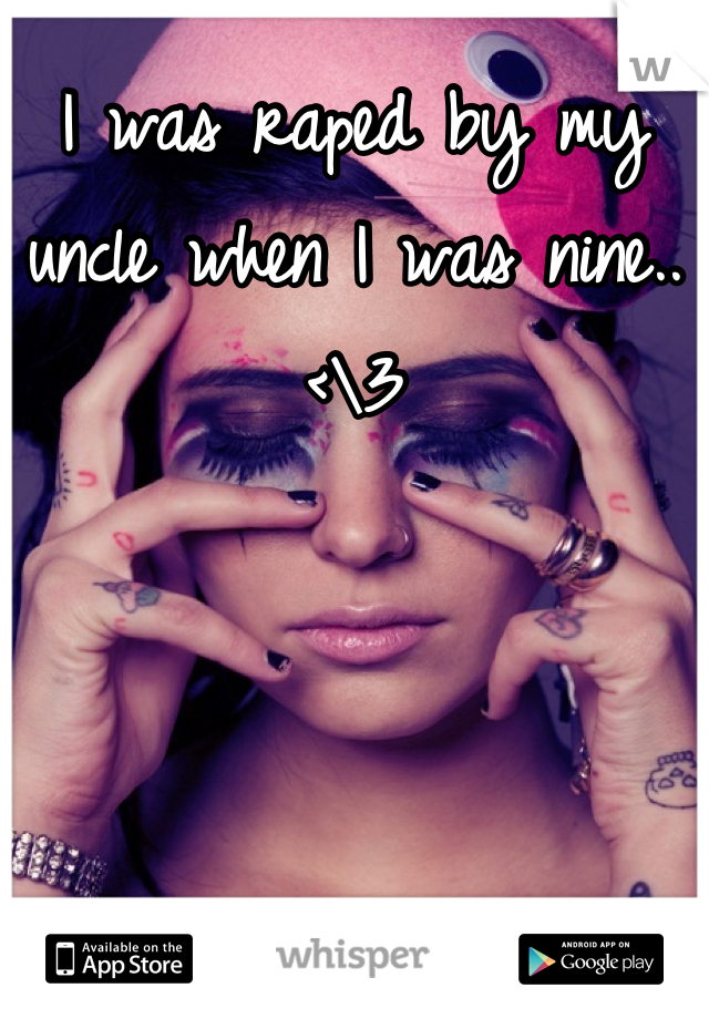 I was raped by my uncle when I was nine.. <\3
