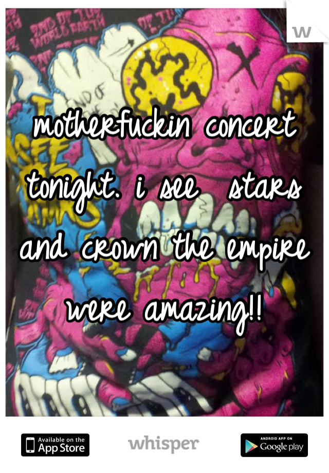 motherfuckin concert tonight. i see  stars and crown the empire were amazing!!