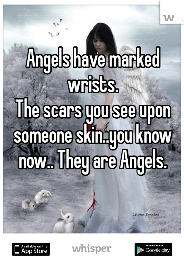 Angels have marked wrists. 
The scars you see upon someone skin..you know now.. They are Angels. 