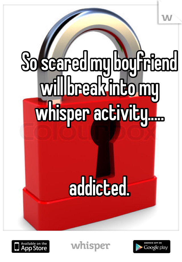 So scared my boyfriend will break into my whisper activity.....


addicted. 