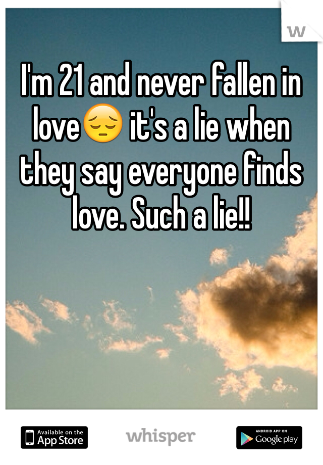 I'm 21 and never fallen in love😔 it's a lie when they say everyone finds love. Such a lie!!