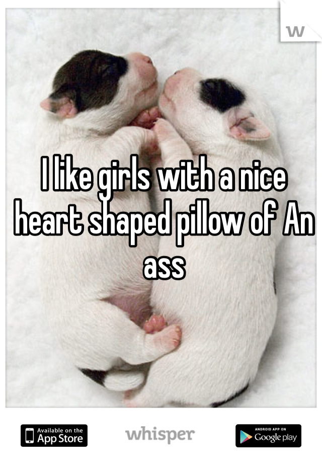 I like girls with a nice heart shaped pillow of An ass 