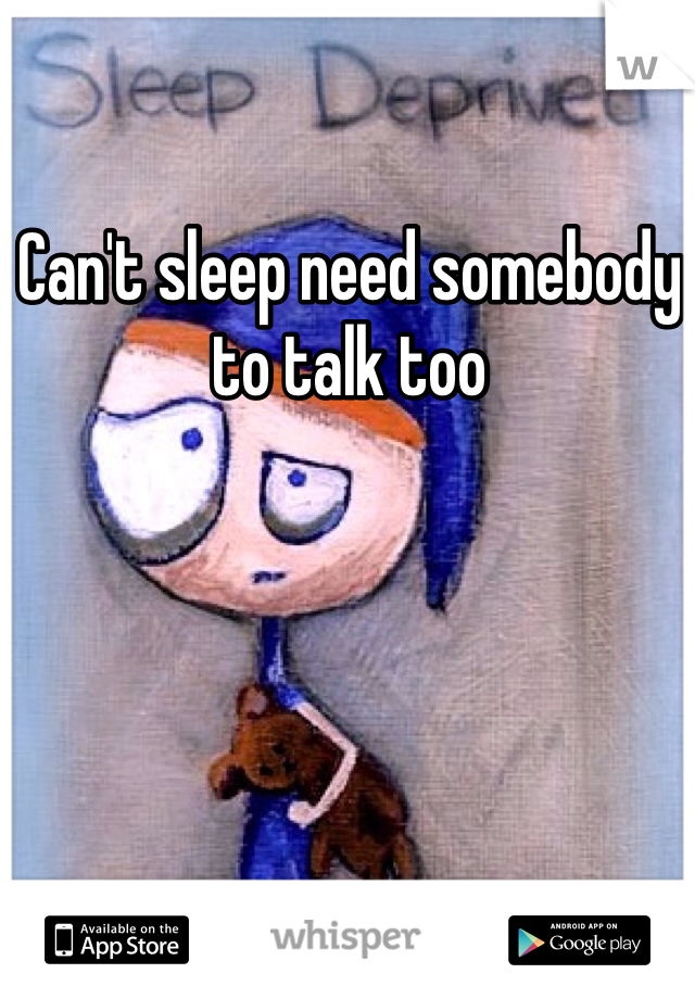 Can't sleep need somebody to talk too 