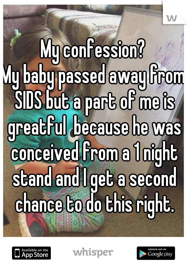 My confession?
My baby passed away from SIDS but a part of me is greatful  because he was conceived from a 1 night stand and I get a second chance to do this right.