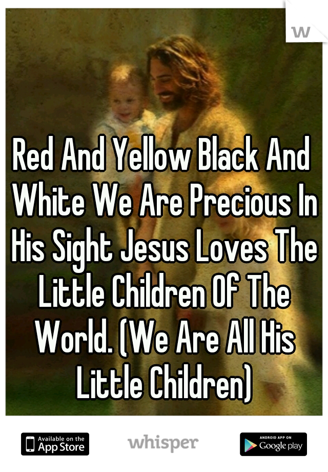 Red And Yellow Black And White We Are Precious In His Sight Jesus Loves The Little Children Of The World. (We Are All His Little Children)