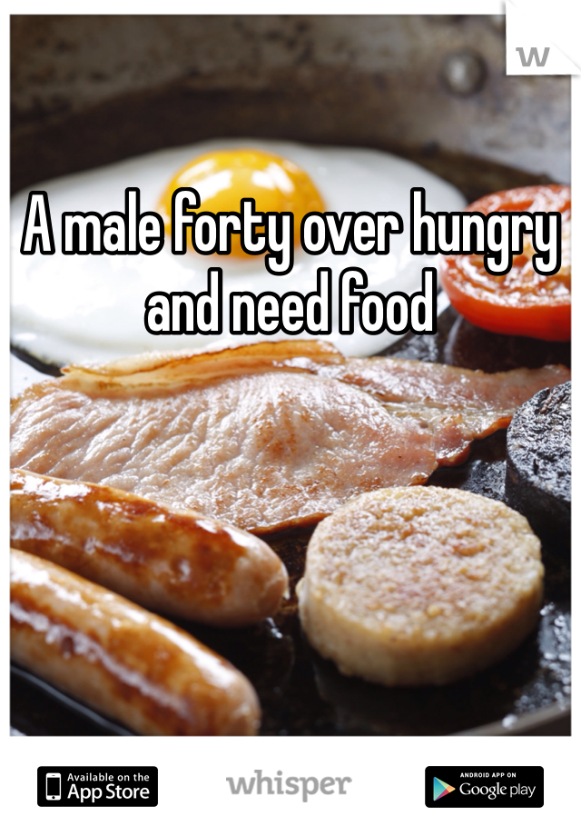 A male forty over hungry and need food