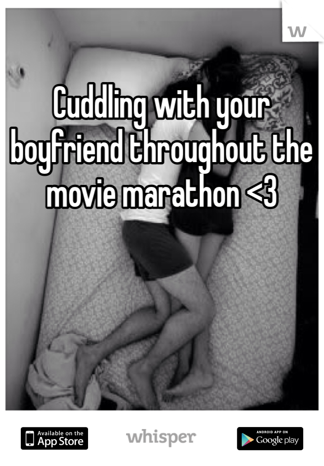 Cuddling with your boyfriend throughout the movie marathon <3