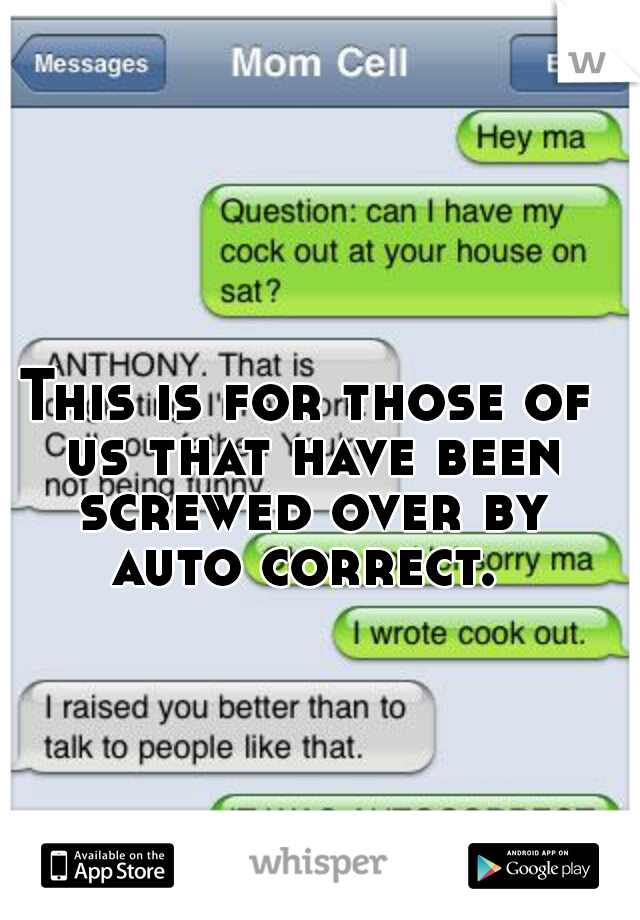 This is for those of us that have been screwed over by auto correct. 