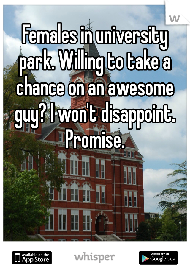 Females in university park. Willing to take a chance on an awesome guy? I won't disappoint. Promise. 