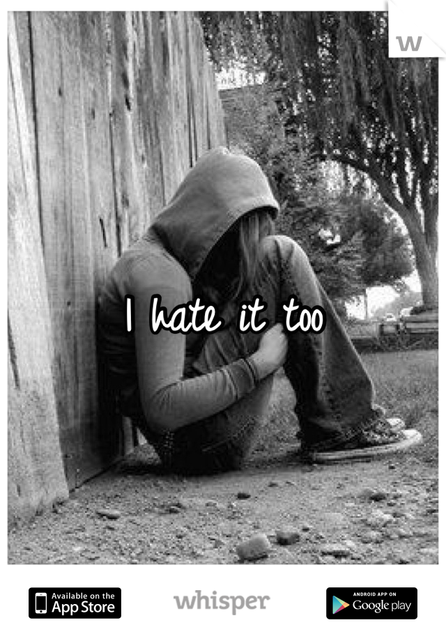 I hate it too