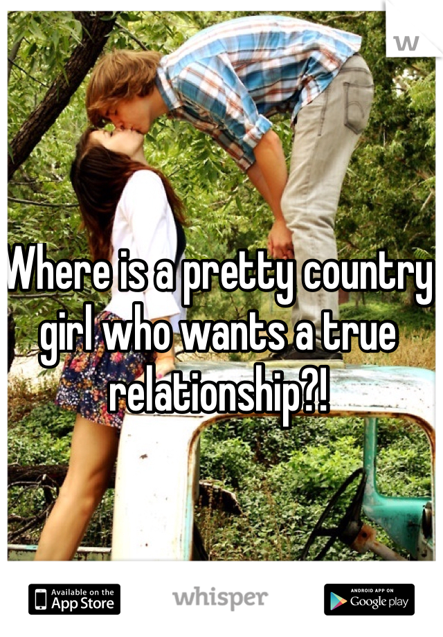 Where is a pretty country girl who wants a true relationship?!