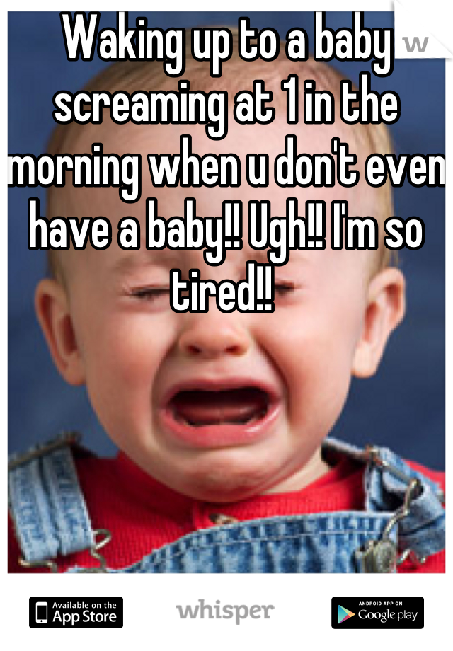 Waking up to a baby screaming at 1 in the morning when u don't even have a baby!! Ugh!! I'm so tired!! 