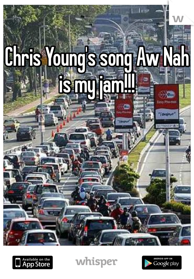 Chris Young's song Aw Nah is my jam!!!