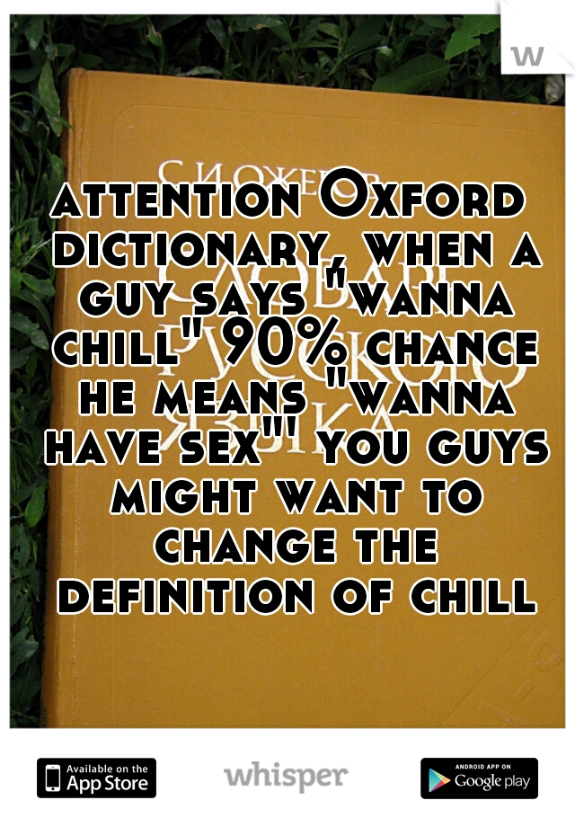 attention Oxford dictionary, when a guy says "wanna chill" 90% chance he means "wanna have sex"' you guys might want to change the definition of chill 