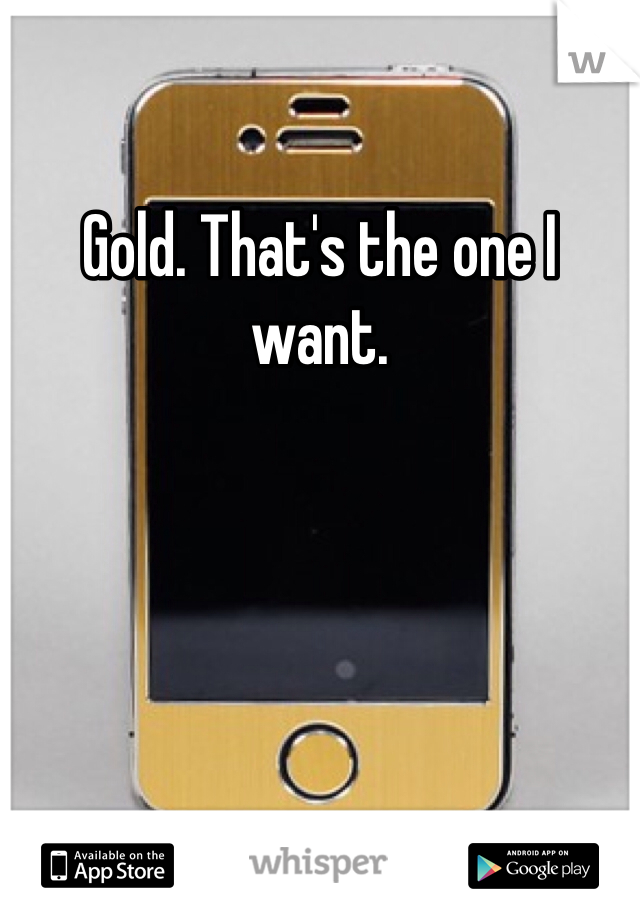 Gold. That's the one I want. 