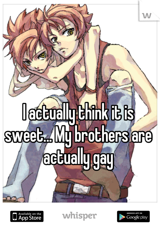 I actually think it is sweet... My brothers are actually gay