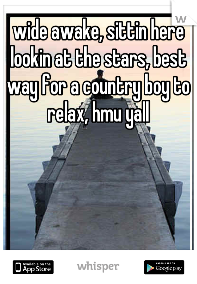 wide awake, sittin here lookin at the stars, best way for a country boy to relax, hmu yall