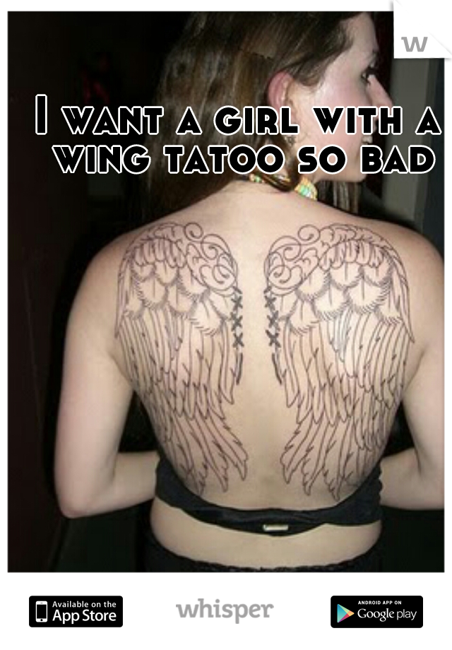I want a girl with a wing tatoo so bad