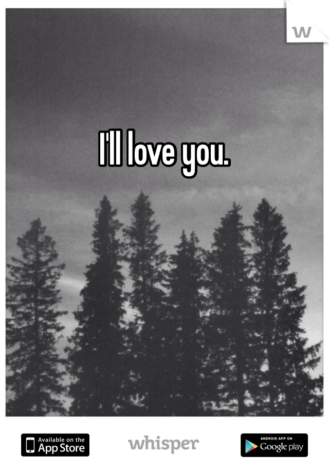 I'll love you. 