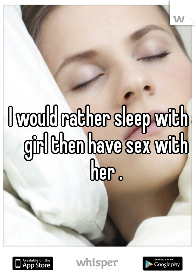 I would rather sleep with a girl then have sex with her .