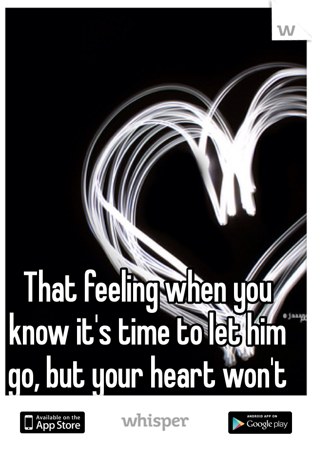 That feeling when you know it's time to let him go, but your heart won't let him leave ...
