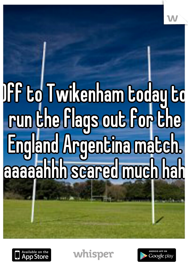 Off to Twikenham today to run the flags out for the England Argentina match. aaaaahhh scared much haha